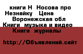 3 книги Н. Носова про Незнайку › Цена ­ 1 000 - Воронежская обл. Книги, музыка и видео » Книги, журналы   